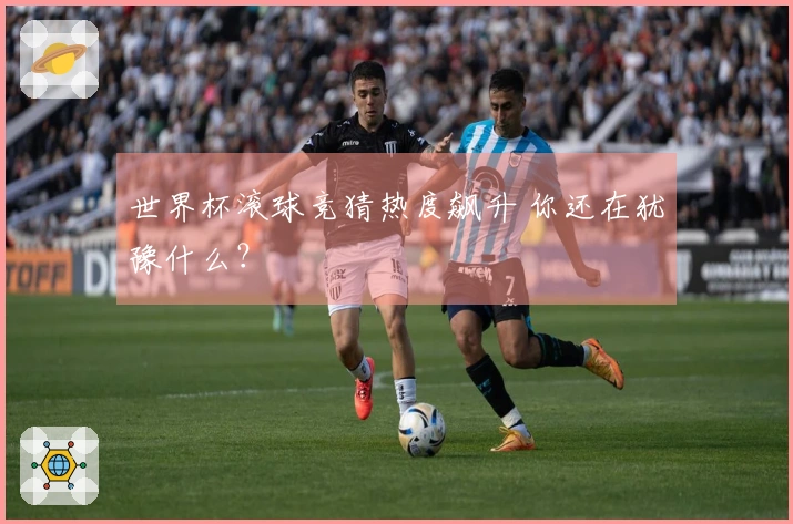 世界杯滚球竞猜热度飙升 你还在犹豫什么？