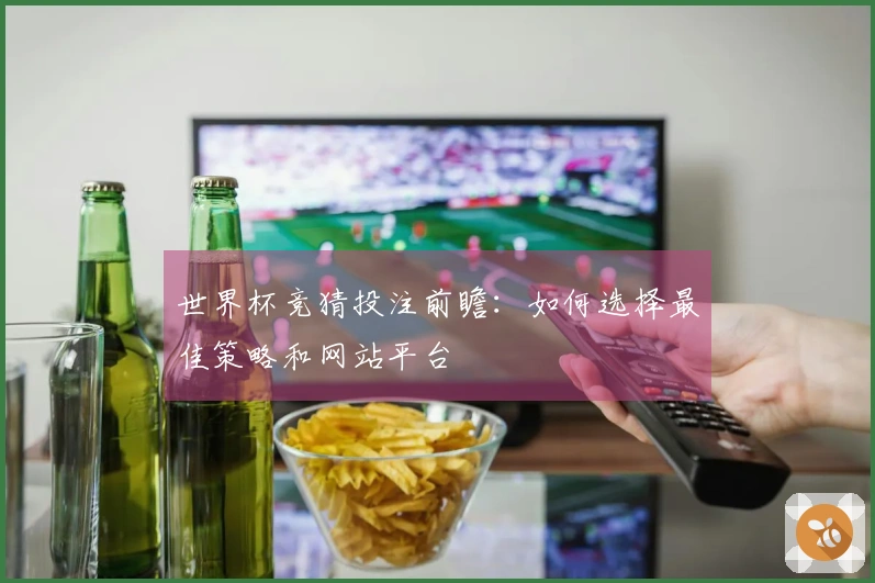 世界杯竞猜投注前瞻:如何选择最佳策略和网站平台