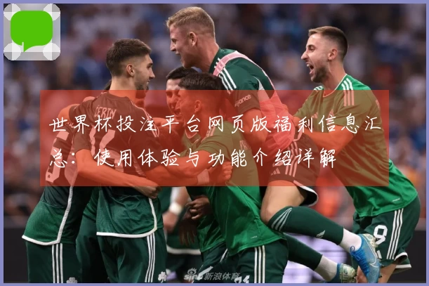 世界杯投注平台网页版福利信息汇总：使用体验与功能介绍详解