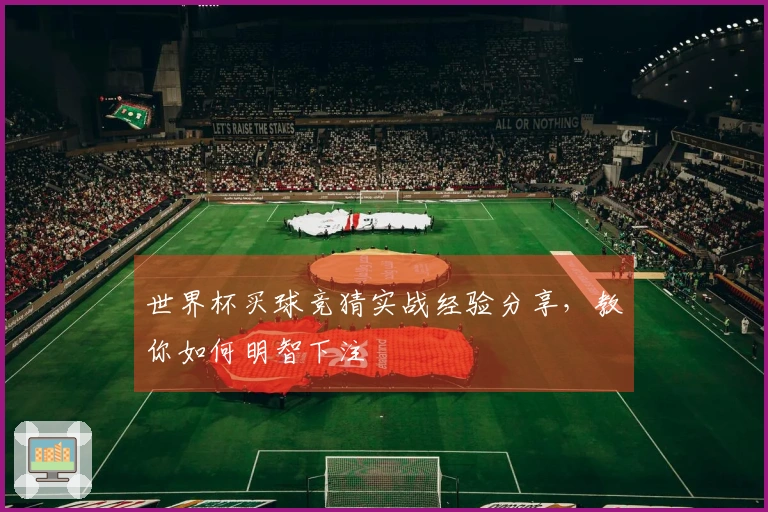 世界杯买球竞猜实战经验分享,教你如何明智下注