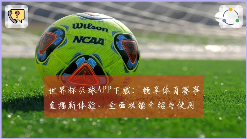 世界杯买球APP下载:畅享体育赛事直播新体验,全面功能介绍与使用指南