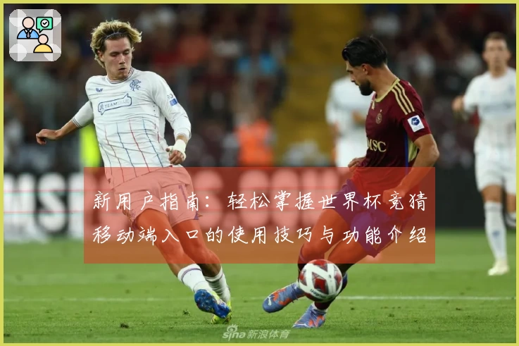 新用户指南：轻松掌握世界杯竞猜移动端入口的使用技巧与功能介绍