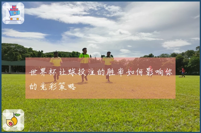 世界杯让球投注的胜率如何影响你的竞彩策略