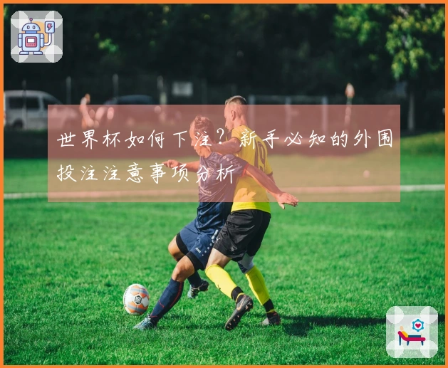 世界杯如何下注?新手必知的外围投注注意事项分析