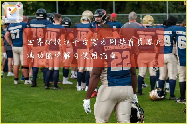 世界杯投注平台官方网站首页客户端功能详解与使用指南