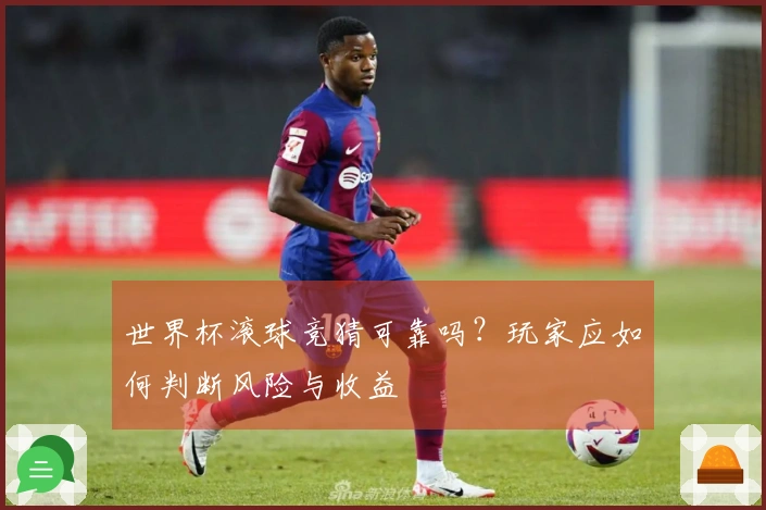 世界杯滚球竞猜可靠吗？玩家应如何判断风险与收益